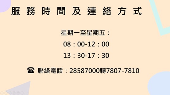 服務時間：星期一至星期五，上午08：00-12：00，下午13：30-17：30
， 聯絡電話：28587000轉7807-7810
